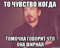 То чувство когда Томочка говорит что она жирная