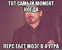 Тот самый момент когда Перс ебет мозг в 4 утра