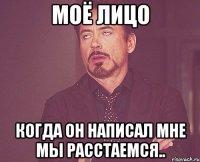 МОЁ ЛИЦО Когда он написал мне мы расстаемся..