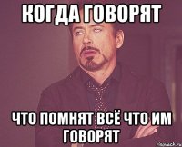 Когда говорят Что помнят всё что им говорят