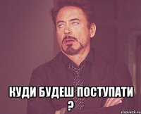  Куди будеш поступати ?