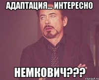 Адаптация... интересно Немкович???