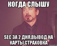 Когда слышу SEC за 2 дня,вывод на карты,страховка