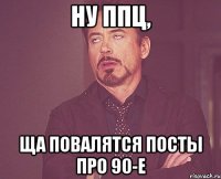 ну ппц, ща повалятся посты про 90-е