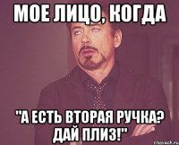 МОЕ ЛИЦО, КОГДА "А ЕСТЬ ВТОРАЯ РУЧКА? ДАЙ ПЛИЗ!"