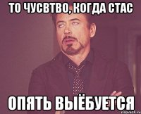 То чусвтво, когда Стас опять выёбуется