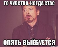 То чувство, когда Стас опять выёбуется