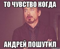 То чувство когда Андрей пошутил