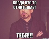 Когда кто то отчитывает Тебя!!!