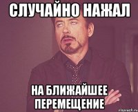 случайно нажал на ближайшее перемещение