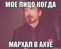 Мое лицо когда Мархал в ахуе