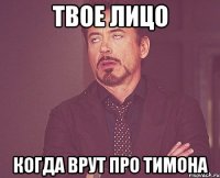 Твое лицо когда врут про Тимона