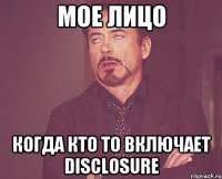 мое лицо когда кто то включает disclosure