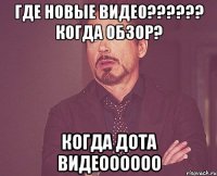 где новые видео?????? когда ОБЗОР? КОГДА ДОТА ВИДЕОООООО