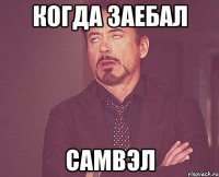 КОГДА ЗАЕБАЛ САМВЭЛ