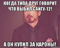 Когда типа друг говорит что выбил Сайгу-12! А он купил за кароны!