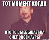 тот момент когда кто то выебывает на счет своей ауры