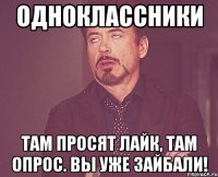 Одноклассники Там просят лайк, там опрос. Вы уже зайбали!