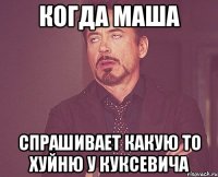 КОГДА МАША СПРАШИВАЕТ КАКУЮ ТО ХУЙНЮ У КУКСЕВИЧА