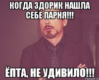 Когда здорик нашла себе парня!!! Ёпта, не удивило!!!