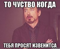 то чуство когда тебя просят извенитса