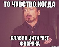 ТО ЧУВСТВО,КОГДА СЛАВЯН ЦИТИРУЕТ ФИЗРУКА