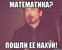 Математика? Пошли её нахуй!