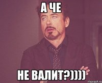 А че не валит?))))