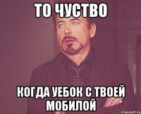 ТО ЧУСТВО КОГДА УЕБОК С ТВОЕЙ МОБИЛОЙ