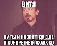 Витя Ну ты и косяк!1 Да еще и конкретный ахаах XD