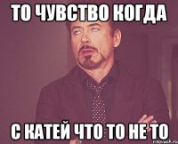 То чувство когда С Катей что то не то