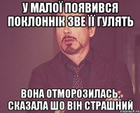 у малої появився поклоннік зве її гулять вона отморозилась, сказала шо він страшний