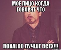 Мое лицо когда говорят что Ronaldo лучше всех!!!