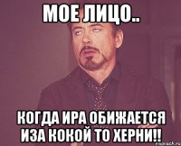 мое лицо.. когда Ира обижается иза кокой то херни!!