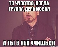 То чувство, когда группа дерьмовая А ты в ней учишься