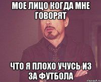 мое лицо когда мне говорят что я плохо учусь из за футбола