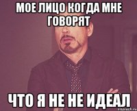 Мое лицо когда мне говорят что я не не идеал