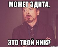 Может Эдита, это твой ник?