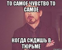 То самое чувство то самое когда сидишь в тюрьме