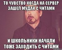 То чувство когда на сервер зашел мудак с читами и школьники начали тоже заходить с читами