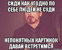 сиди как угодно по себе людей не суди непонятных картинок давай встретимся