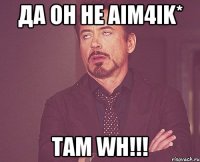 Да он не AiM4ik* там WH!!!