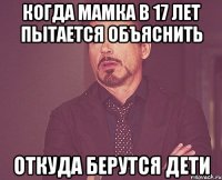 когда мамка в 17 лет пытается объяснить откуда берутся дети