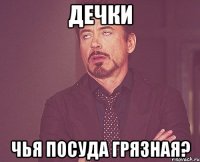 Дечки чья посуда грязная?