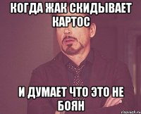 Когда Жак скидывает картос и думает что это не боян