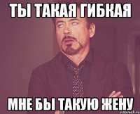 ты такая гибкая мне бы такую жену