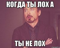 Когда ты лох а ты не лох