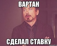 Вартан Сделал ставку