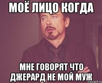 Моё лицо когда мне говорят что Джерард не мой муж