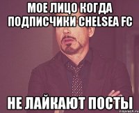 Мое лицо когда подписчики Chelsea FC не лайкают посты